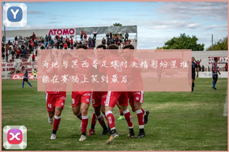 海地与黑西哥足球对决精彩纷呈谁能在赛场上笑到最后