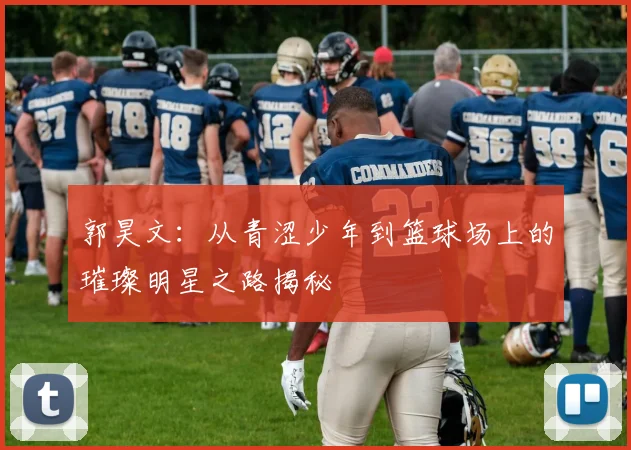 郭昊文：从青涩少年到篮球场上的璀璨明星之路揭秘