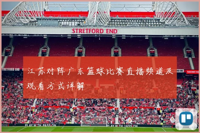 江苏对阵广东篮球比赛直播频道及观看方式详解